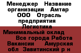 Менеджер › Название организации ­ Амтар, ООО › Отрасль предприятия ­ Логистика › Минимальный оклад ­ 25 000 - Все города Работа » Вакансии   . Амурская обл.,Завитинский р-н